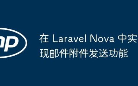 在 Laravel Nova 中实现邮件附件发送功能
