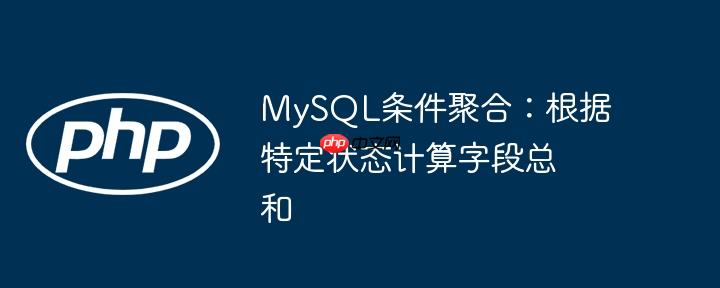 mysql条件聚合：根据特定状态计算字段总和