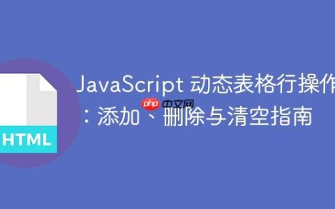 JavaScript 动态表格行操作：添加、删除与清空指南