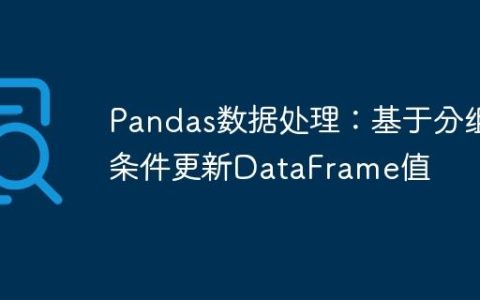 Pandas数据处理：基于分组条件更新DataFrame值