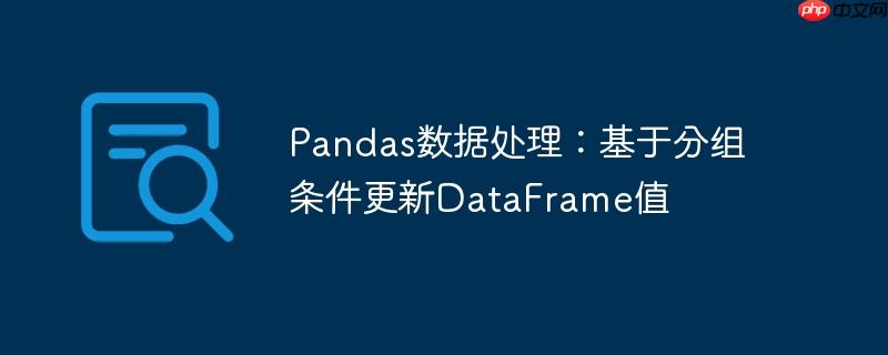 Pandas数据处理：基于分组条件更新DataFrame值