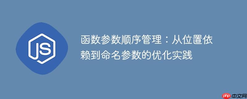 函数参数顺序管理:从位置依赖到命名参数的优化实践