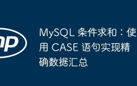 MySQL 条件求和：使用 CASE 语句实现精确数据汇总