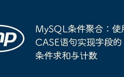 MySQL条件聚合：使用CASE语句实现字段的条件求和与计数