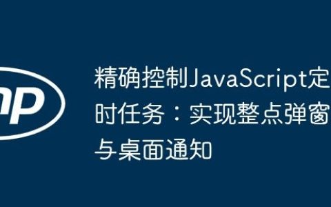 精确控制JavaScript定时任务：实现整点弹窗与桌面通知