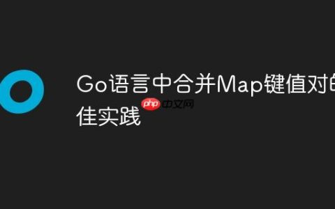 Go语言中合并Map键值对的最佳实践