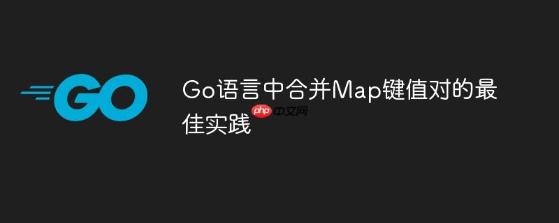 Go语言中合并Map键值对的最佳实践