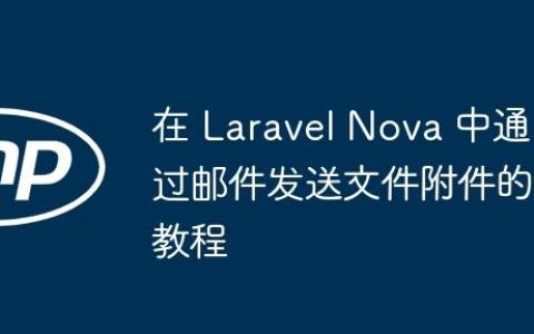 在 Laravel Nova 中通过邮件发送文件附件的教程