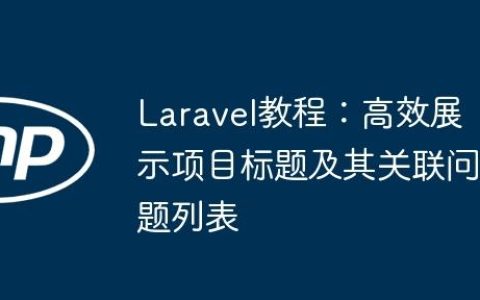 Laravel教程：高效展示项目标题及其关联问题列表