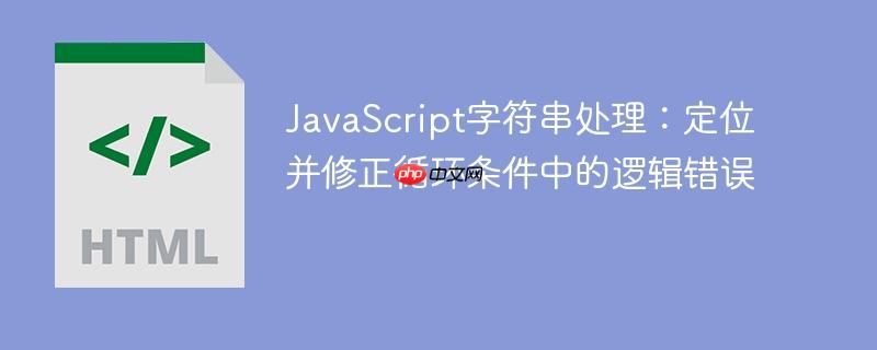 JavaScript字符串处理:定位并修正循环条件中的逻辑错误