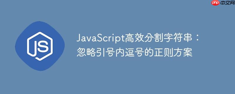 JavaScript高效分割字符串:忽略引号内逗号的正则方案