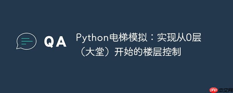 Python电梯模拟:实现从0层(大堂)开始的楼层控制