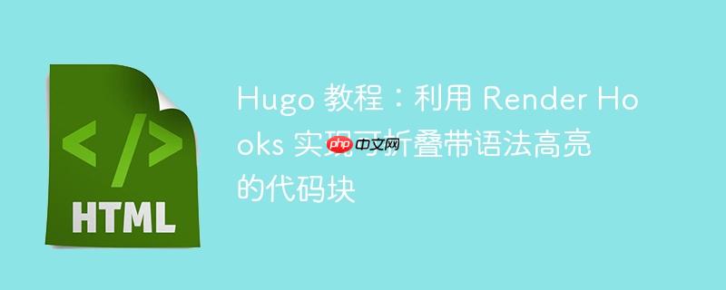 Hugo 教程:利用 Render Hooks 实现可折叠带语法高亮的代码块