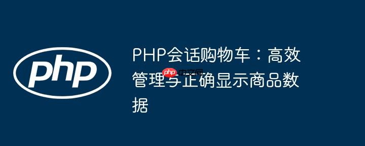 PHP会话购物车:高效管理与正确显示商品数据