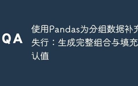 使用Pandas为分组数据补充缺失行：生成完整组合与填充默认值