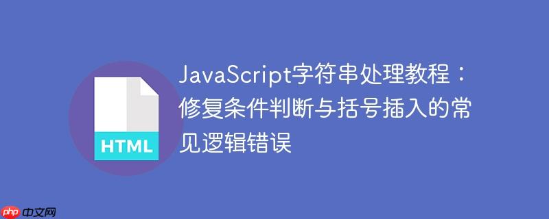 JavaScript字符串处理教程：修复条件判断与括号插入的常见逻辑错误