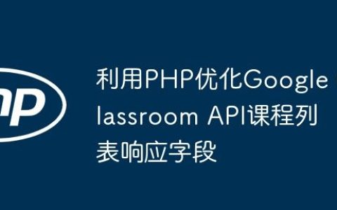 利用PHP优化Google Classroom API课程列表响应字段