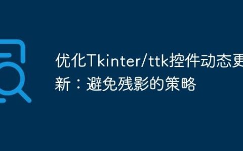 优化Tkinter/ttk控件动态更新：避免残影的策略