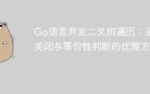 Go语言并发二叉树遍历：通道关闭与等价性判断的优雅方案