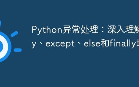 Python异常处理：深入理解try、except、else和finally块