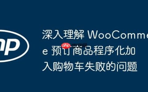 深入理解 WooCommerce 预订商品程序化加入购物车失败的问题