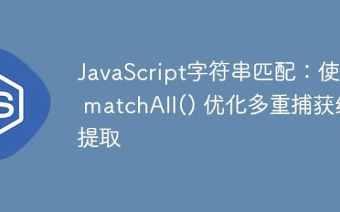 JavaScript字符串匹配：使用 matchAll() 优化多重捕获组提取