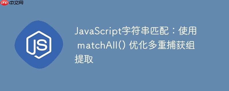 javascript字符串匹配:使用 matchall() 优化多重捕获组提取