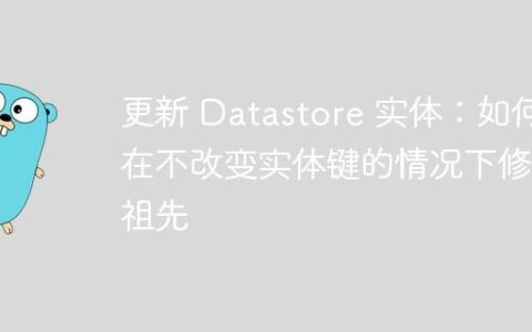 更新 Datastore 实体：如何在不改变实体键的情况下修改祖先