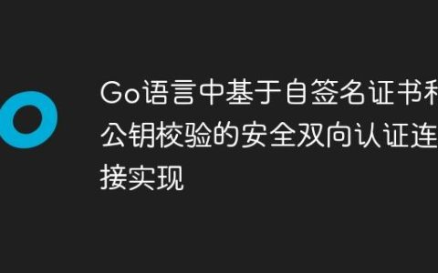 Go语言中基于自签名证书和公钥校验的安全双向认证连接实现