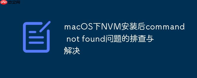 macOS下NVM安装后command not found问题的排查与解决