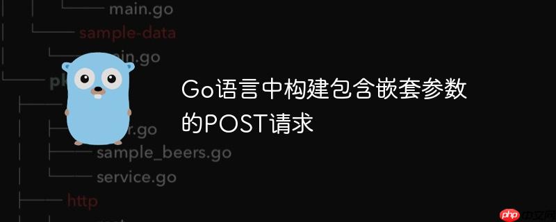 go语言中构建包含嵌套参数的post请求