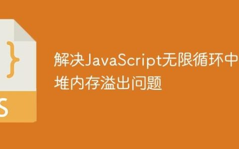 解决JavaScript无限循环中的堆内存溢出问题