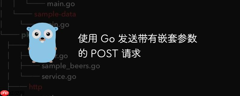 使用 go 发送带有嵌套参数的 post 请求
