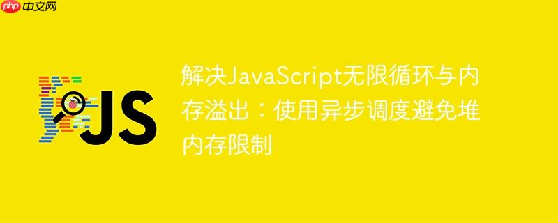 解决JavaScript无限循环与内存溢出:使用异步调度避免堆内存限制