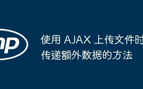 使用 AJAX 上传文件时传递额外数据的方法