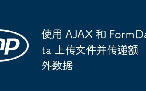 使用 AJAX 和 FormData 上传文件并传递额外数据