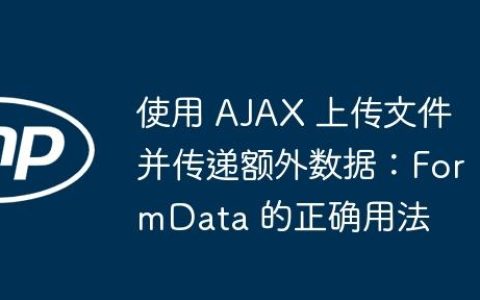 使用 AJAX 上传文件并传递额外数据：FormData 的正确用法