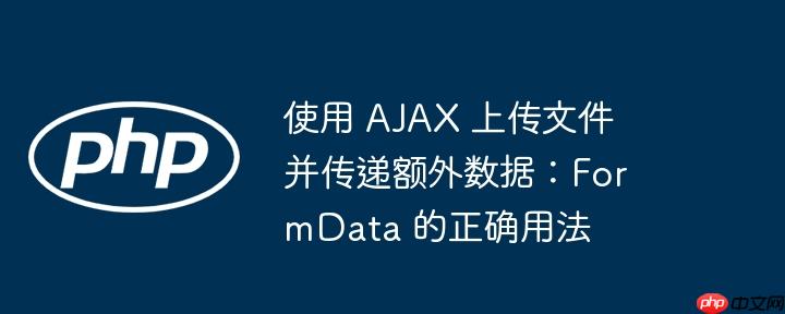 使用 ajax 上传文件并传递额外数据:formdata 的正确用法