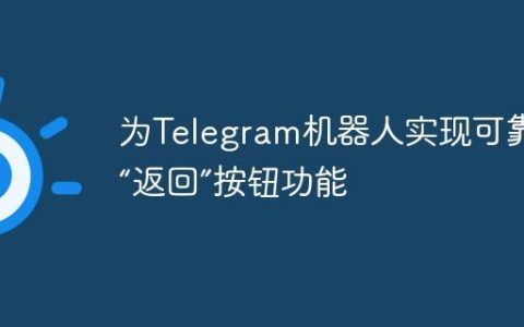 为Telegram机器人实现可靠的“返回”按钮功能
