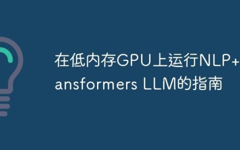 在低内存GPU上运行NLP+Transformers LLM的指南