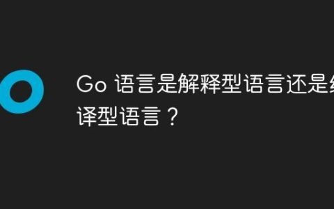 Go 语言是解释型语言还是编译型语言？
