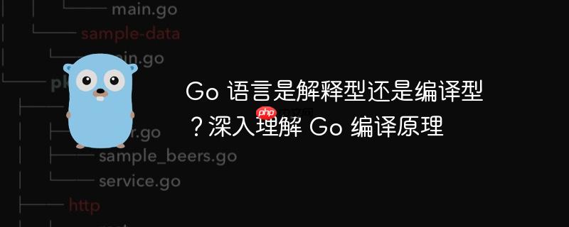 go 语言是解释型还是编译型?深入理解 go 编译原理