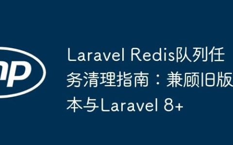 Laravel Redis队列任务清理指南：兼顾旧版本与Laravel 8+