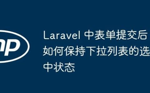 Laravel 中表单提交后如何保持下拉列表的选中状态
