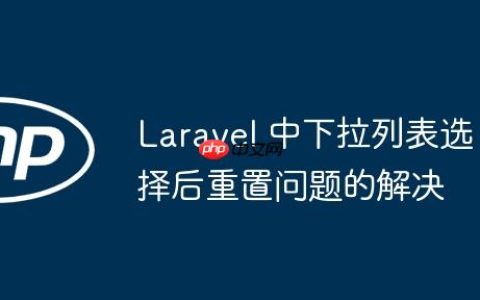 Laravel 中下拉列表选择后重置问题的解决
