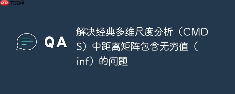 解决经典多维尺度分析(cmds)中距离矩阵包含无穷值(inf)的问题