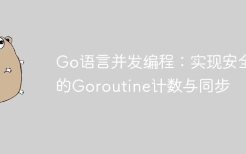 Go语言并发编程：实现安全的Goroutine计数与同步