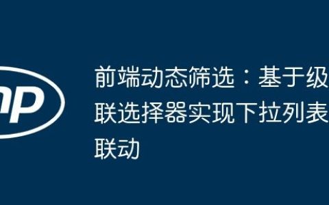 前端动态筛选：基于级联选择器实现下拉列表联动