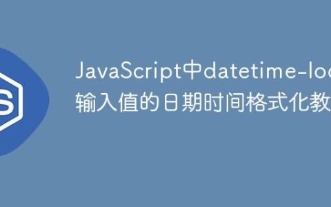 JavaScript中datetime-local输入值的日期时间格式化教程