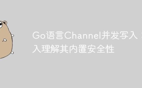 Go语言Channel并发写入：深入理解其内置安全性
